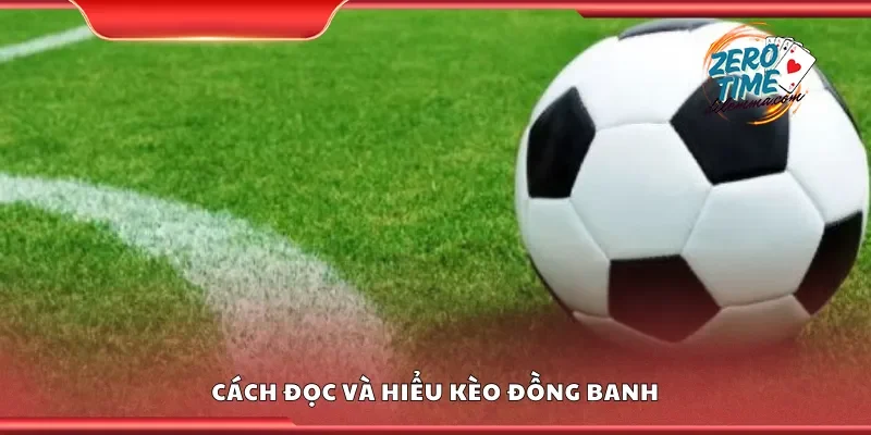 Hướng dẫn cách đọc và hiểu kèo đồng banh